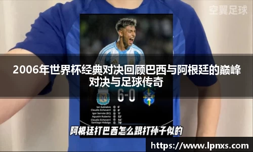 2006年世界杯经典对决回顾巴西与阿根廷的巅峰对决与足球传奇
